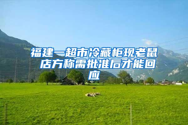 福建一超市冷藏柜現(xiàn)老鼠 店方稱(chēng)需批準(zhǔn)后才能回應(yīng)