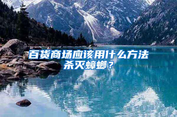 百貨商場應該用什么方法殺滅蟑螂？