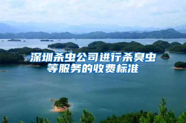 深圳殺蟲公司進行殺臭蟲等服務(wù)的收費標準