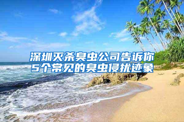 深圳滅殺臭蟲(chóng)公司告訴你5個(gè)常見(jiàn)的臭蟲(chóng)侵?jǐn)_跡象