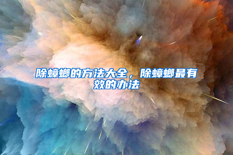 除蟑螂的方法大全，除蟑螂最有效的辦法