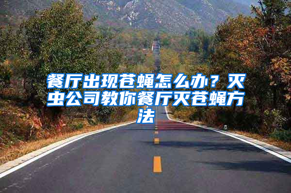 餐廳出現(xiàn)蒼蠅怎么辦？滅蟲(chóng)公司教你餐廳滅蒼蠅方法